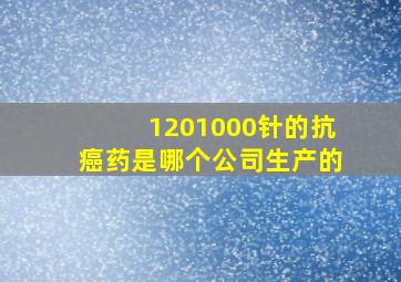 1201000针的抗癌药是哪个公司生产的