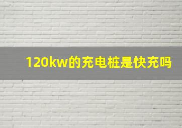 120kw的充电桩是快充吗