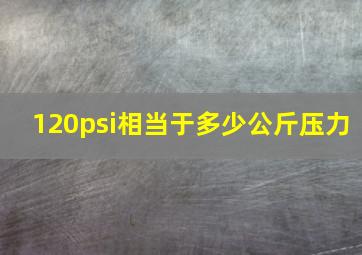 120psi相当于多少公斤压力