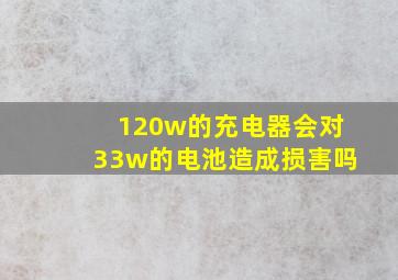 120w的充电器会对33w的电池造成损害吗