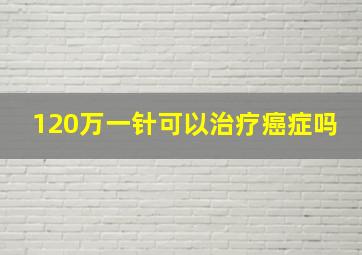 120万一针可以治疗癌症吗