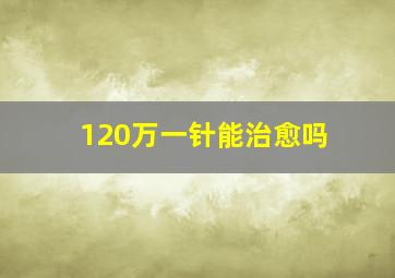 120万一针能治愈吗