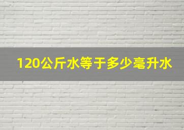 120公斤水等于多少毫升水