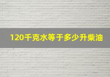 120千克水等于多少升柴油