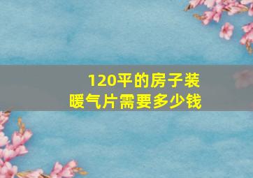 120平的房子装暖气片需要多少钱