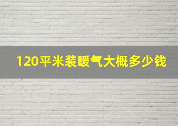 120平米装暖气大概多少钱