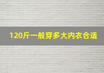 120斤一般穿多大内衣合适