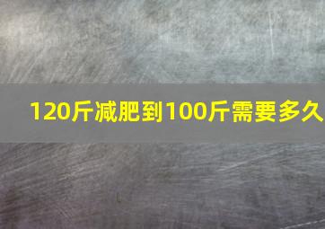 120斤减肥到100斤需要多久