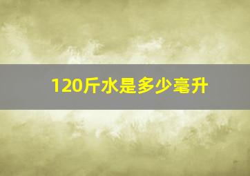 120斤水是多少毫升