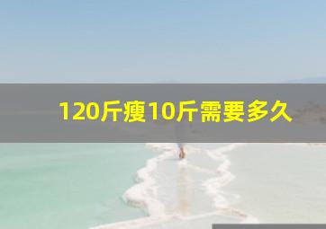 120斤瘦10斤需要多久