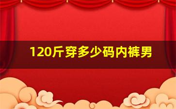 120斤穿多少码内裤男