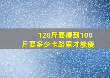 120斤要瘦到100斤要多少卡路里才能瘦