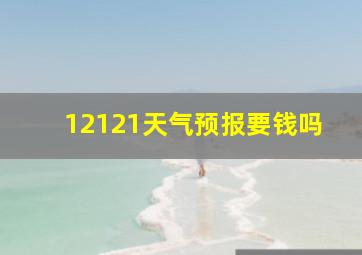 12121天气预报要钱吗