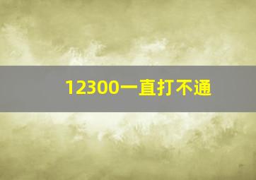 12300一直打不通