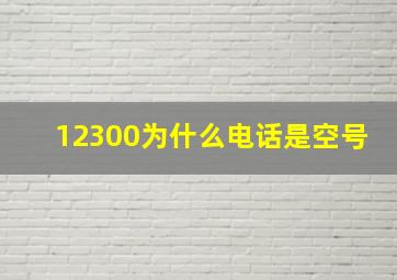 12300为什么电话是空号