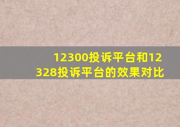 12300投诉平台和12328投诉平台的效果对比