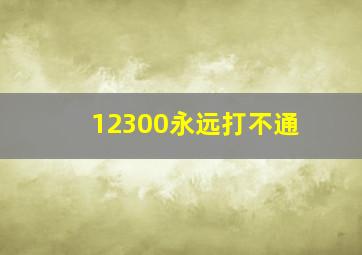 12300永远打不通