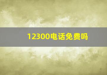 12300电话免费吗