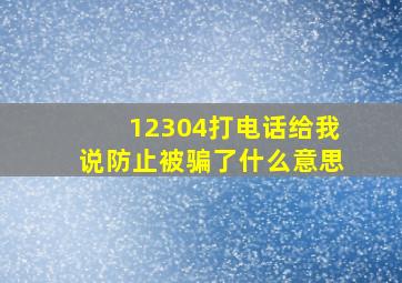 12304打电话给我说防止被骗了什么意思