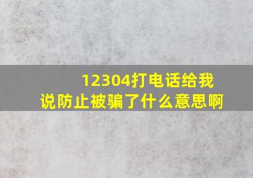 12304打电话给我说防止被骗了什么意思啊