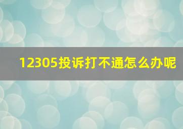 12305投诉打不通怎么办呢