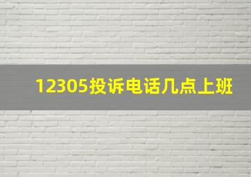 12305投诉电话几点上班