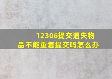 12306提交遗失物品不能重复提交吗怎么办