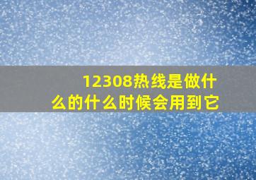 12308热线是做什么的什么时候会用到它