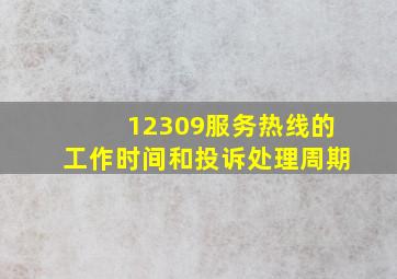 12309服务热线的工作时间和投诉处理周期