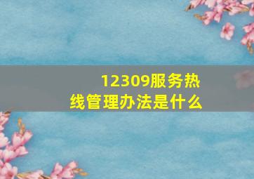 12309服务热线管理办法是什么