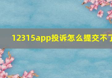 12315app投诉怎么提交不了