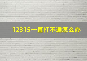 12315一直打不通怎么办