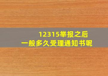 12315举报之后一般多久受理通知书呢