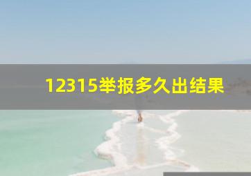 12315举报多久出结果