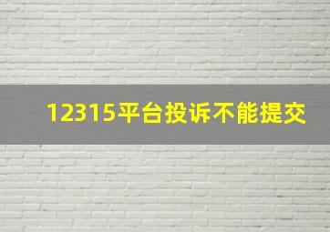 12315平台投诉不能提交