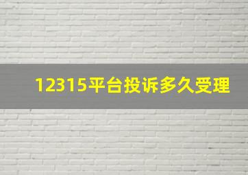 12315平台投诉多久受理