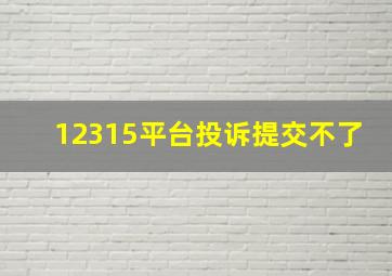 12315平台投诉提交不了