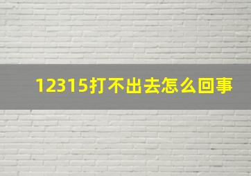 12315打不出去怎么回事