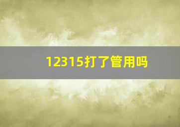 12315打了管用吗