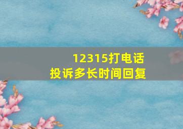 12315打电话投诉多长时间回复