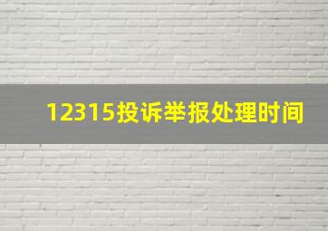 12315投诉举报处理时间