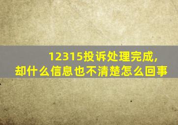 12315投诉处理完成,却什么信息也不清楚怎么回事