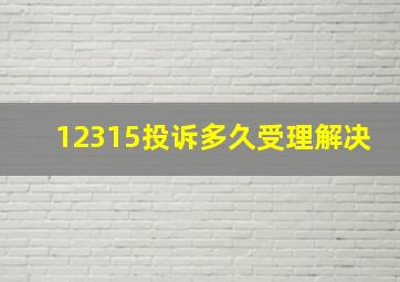 12315投诉多久受理解决