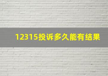 12315投诉多久能有结果