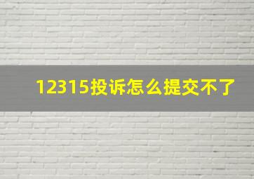 12315投诉怎么提交不了