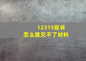 12315投诉怎么提交不了材料