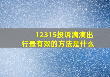 12315投诉滴滴出行最有效的方法是什么