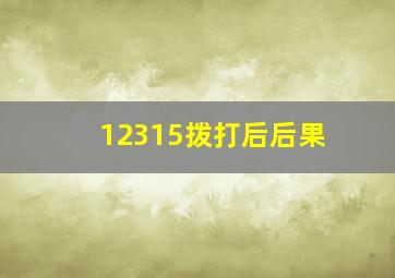 12315拨打后后果