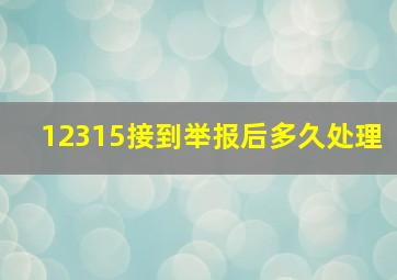 12315接到举报后多久处理