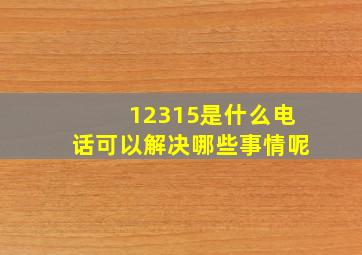 12315是什么电话可以解决哪些事情呢